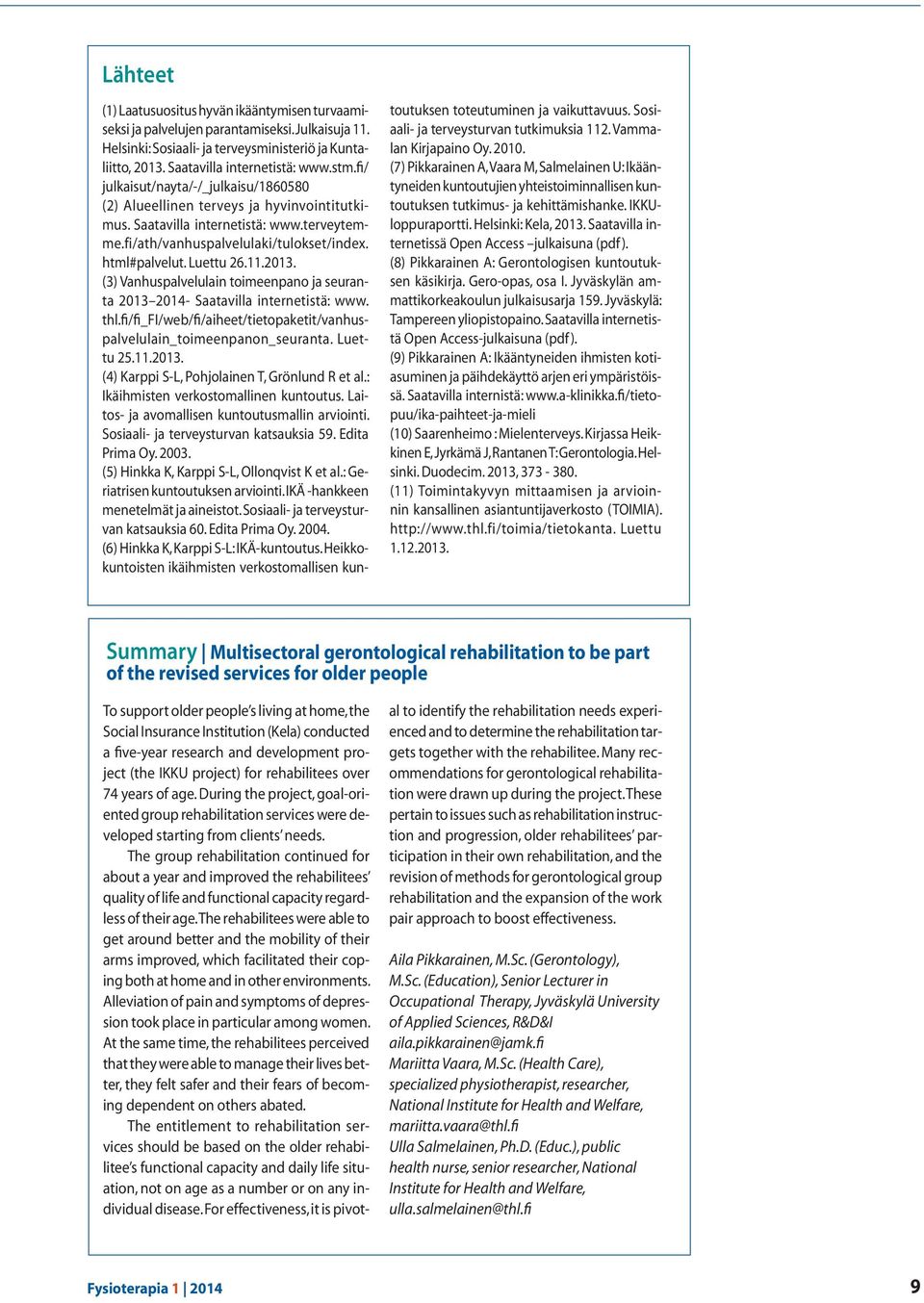 2013. (3) Vanhuspalvelulain toimeenpano ja seuranta 2013 2014- Saatavilla internetistä: www. thl.fi/fi_fi/web/fi/aiheet/tietopaketit/vanhuspalvelulain_toimeenpanon_seuranta. Luettu 25.11.2013. (4) Karppi S-L, Pohjolainen T, Grönlund R et al.