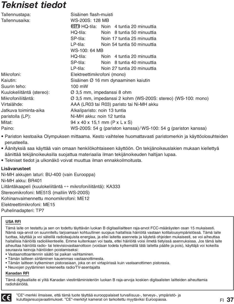 Sisäinen Ø 6 mm dynaaminen kaiutin Suurin teho: 00 mw Kuulokeliitäntä (stereo): Ø 3,5 mm, impedanssi 8 ohm Mikrofoniliitäntä: Ø 3,5 mm, impedanssi 2 kohm (WS-200S: stereo) (WS-00: mono) Virtalähde: