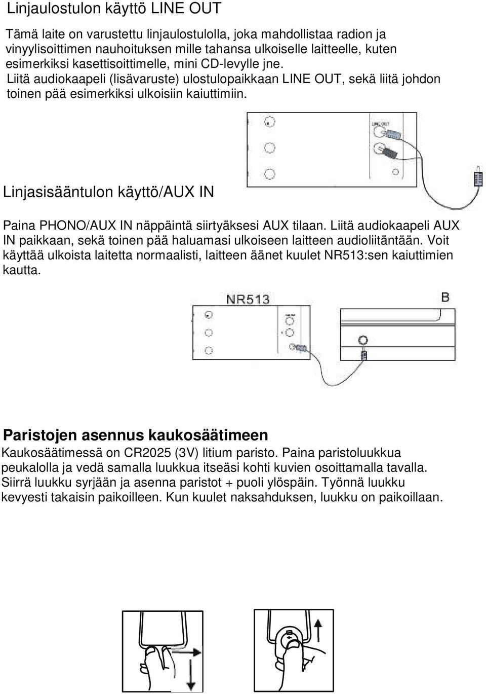 Linjasisääntulon käyttö/aux IN Paina PHONO/AUX IN näppäintä siirtyäksesi AUX tilaan. Liitä audiokaapeli AUX IN paikkaan, sekä toinen pää haluamasi ulkoiseen laitteen audioliitäntään.