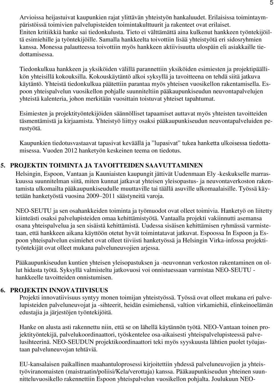 Samalla hankkeelta toivottiin lisää yhteistyötä eri sidosryhmien kanssa. Monessa palautteessa toivottiin myös hankkeen aktiivisuutta ulospäin eli asiakkaille tiedottamisessa.