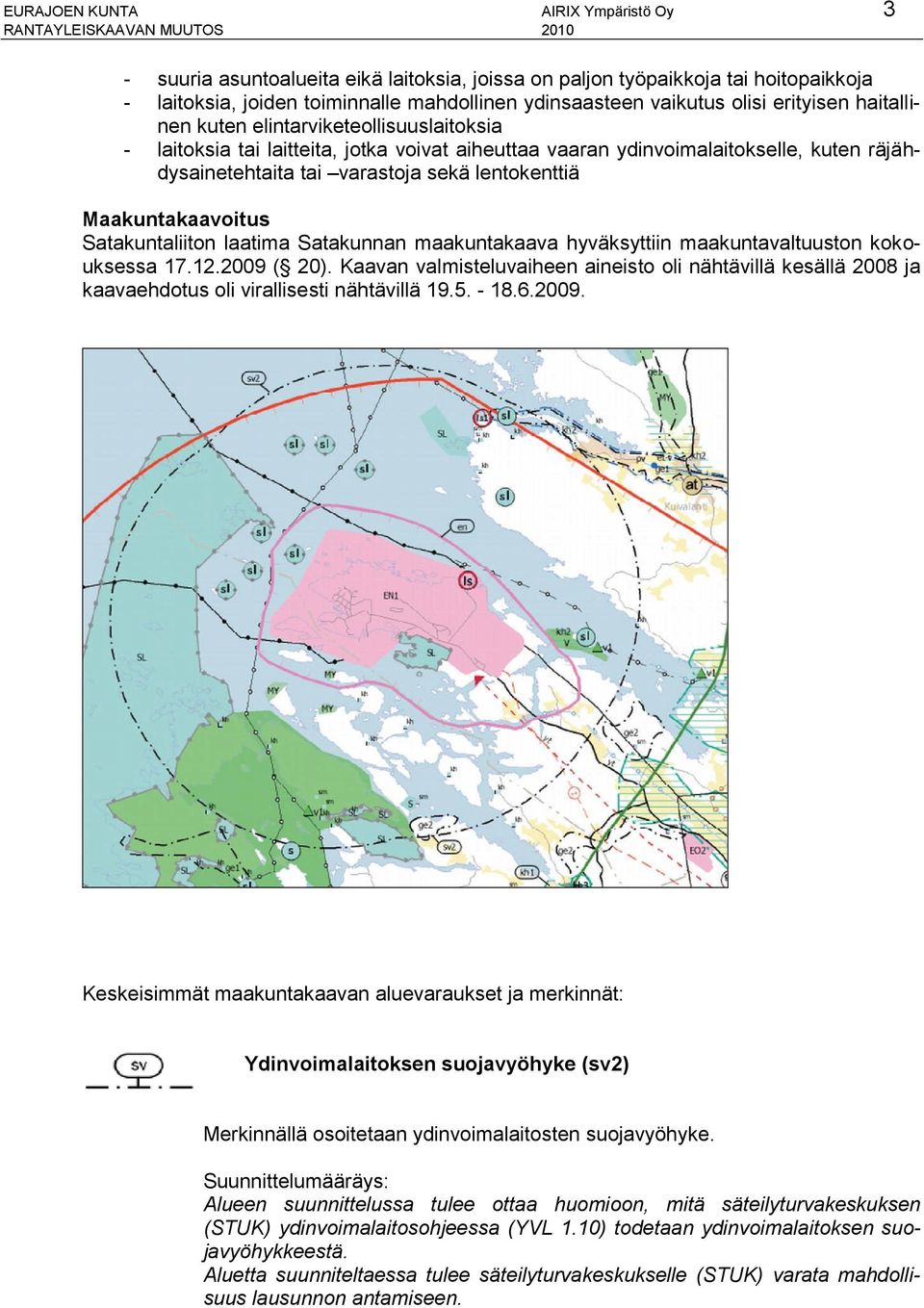 Maakuntakaavoitus Satakuntaliiton laatima Satakunnan maakuntakaava hyväksyttiin maakuntavaltuuston kokouksessa 17.12.2009 ( 20).