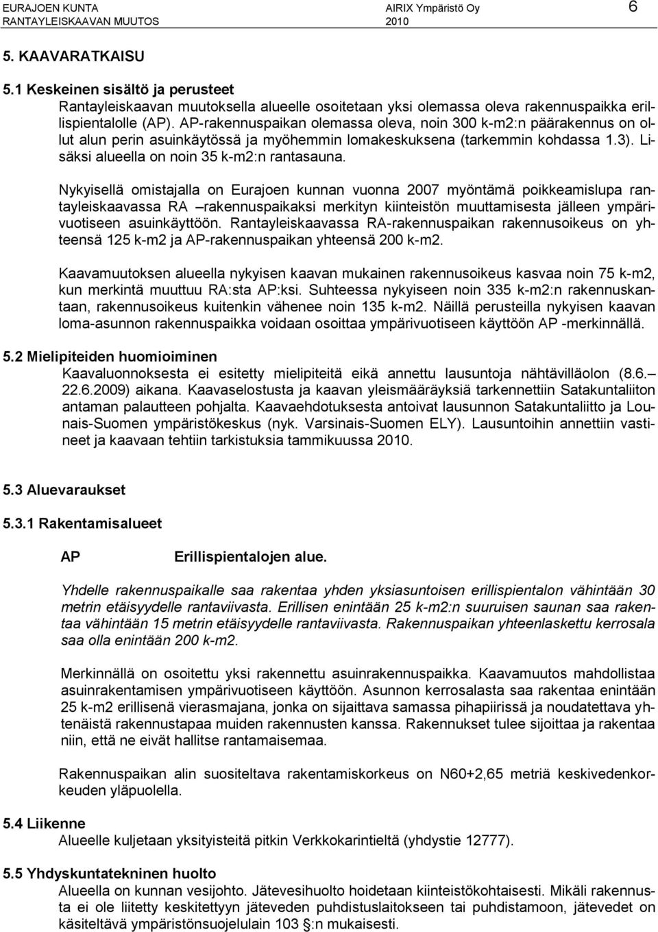 Nykyisellä omistajalla on Eurajoen kunnan vuonna 2007 myöntämä poikkeamislupa rantayleiskaavassa RA rakennuspaikaksi merkityn kiinteistön muuttamisesta jälleen ympärivuotiseen asuinkäyttöön.