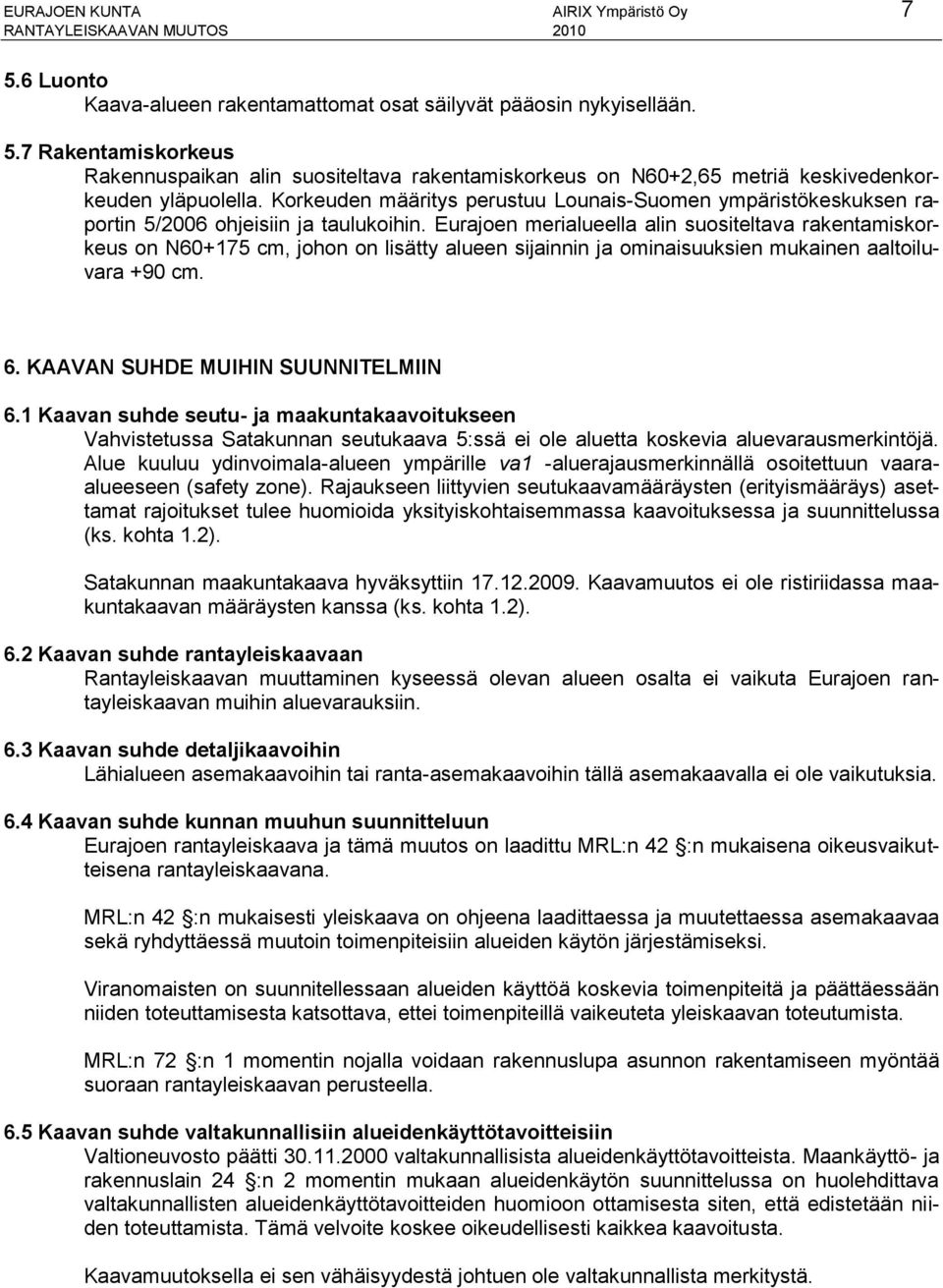 Eurajoen merialueella alin suositeltava rakentamiskorkeus on N60+175 cm, johon on lisätty alueen sijainnin ja ominaisuuksien mukainen aaltoiluvara +90 cm. 6. KAAVAN SUHDE MUIHIN SUUNNITELMIIN 6.