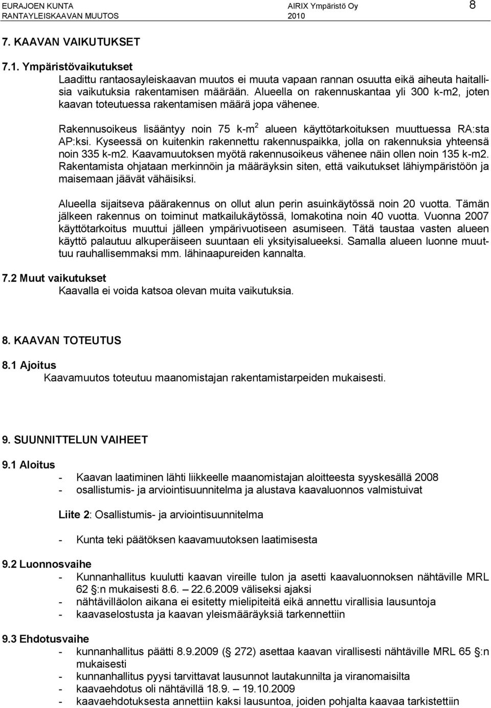 Alueella on rakennuskantaa yli 300 k-m2, joten kaavan toteutuessa rakentamisen määrä jopa vähenee. Rakennusoikeus lisääntyy noin 75 k-m 2 alueen käyttötarkoituksen muuttuessa RA:sta AP:ksi.