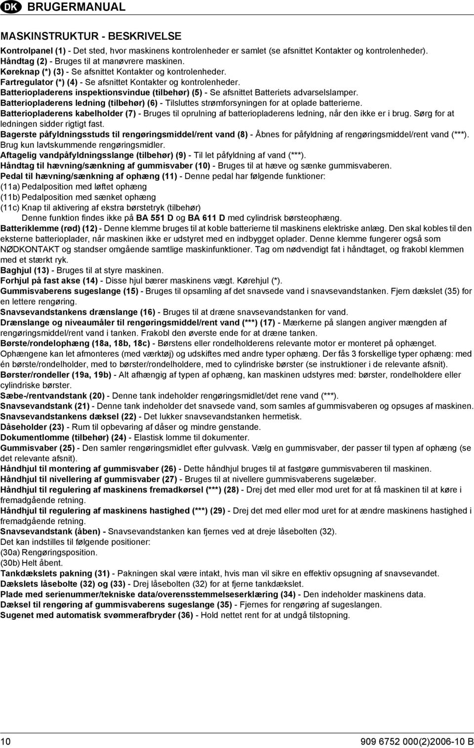 Batteriopladerens inspektionsvindue (tilbehør) (5) - Se afsnittet Batteriets advarselslamper. Batteriopladerens ledning (tilbehør) (6) - Tilsluttes strømforsyningen for at oplade batterierne.