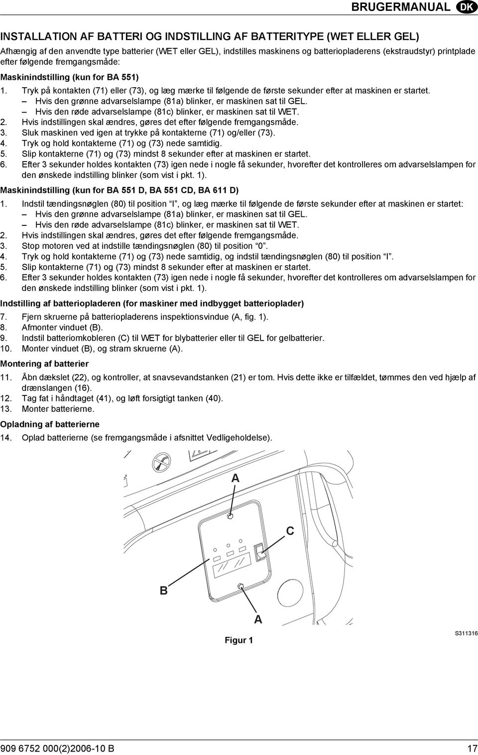 Hvis den grønne advarselslampe (81a) blinker, er maskinen sat til GEL. Hvis den røde advarselslampe (81c) blinker, er maskinen sat til WET. 2.