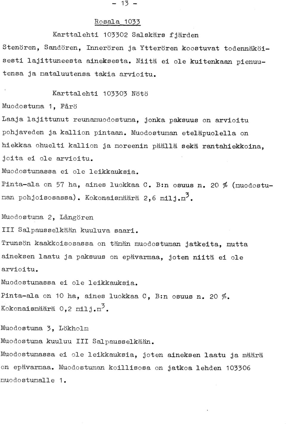 Karttalehti 103303 Nöt ö Muodostuma 1, Får ö Laaja lajittunut reunamuodostuma, jonka paksuus on arvioit u pohjaveden ja kallion pintaan. Muodostum.an eteläpuolella on hiekkaa ohuelti kallion ja moreenin päällä sekä rantahiekkoina, joita ei ole arvioitu.