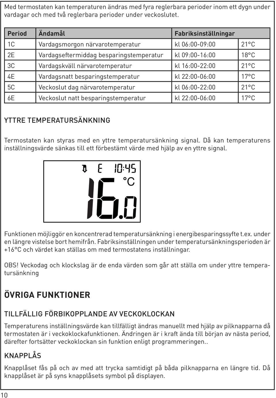 16:00-22:00 21 C 4E Vardagsnatt besparingstemperatur kl 22:00-06:00 17 C 5C Veckoslut dag närvarotemperatur kl 06:00-22:00 21 C 6E Veckoslut natt besparingstemperatur kl 22:00-06:00 17 C YTTRE