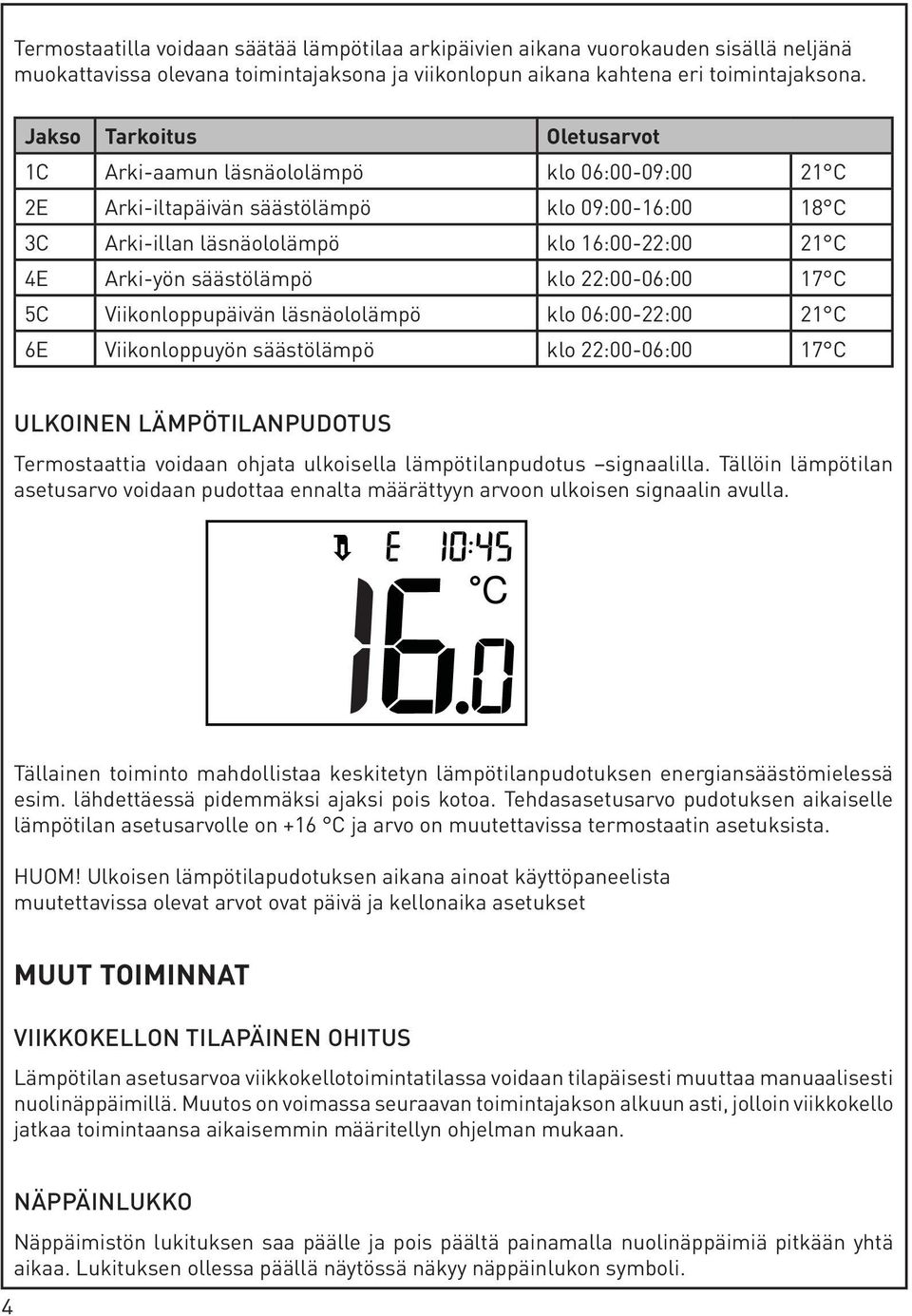 säästölämpö klo 22:00-06:00 17 C 5C Viikonloppupäivän läsnäololämpö klo 06:00-22:00 21 C 6E Viikonloppuyön säästölämpö klo 22:00-06:00 17 C ULKOINEN LÄMPÖTILANPUDOTUS Termostaattia voidaan ohjata