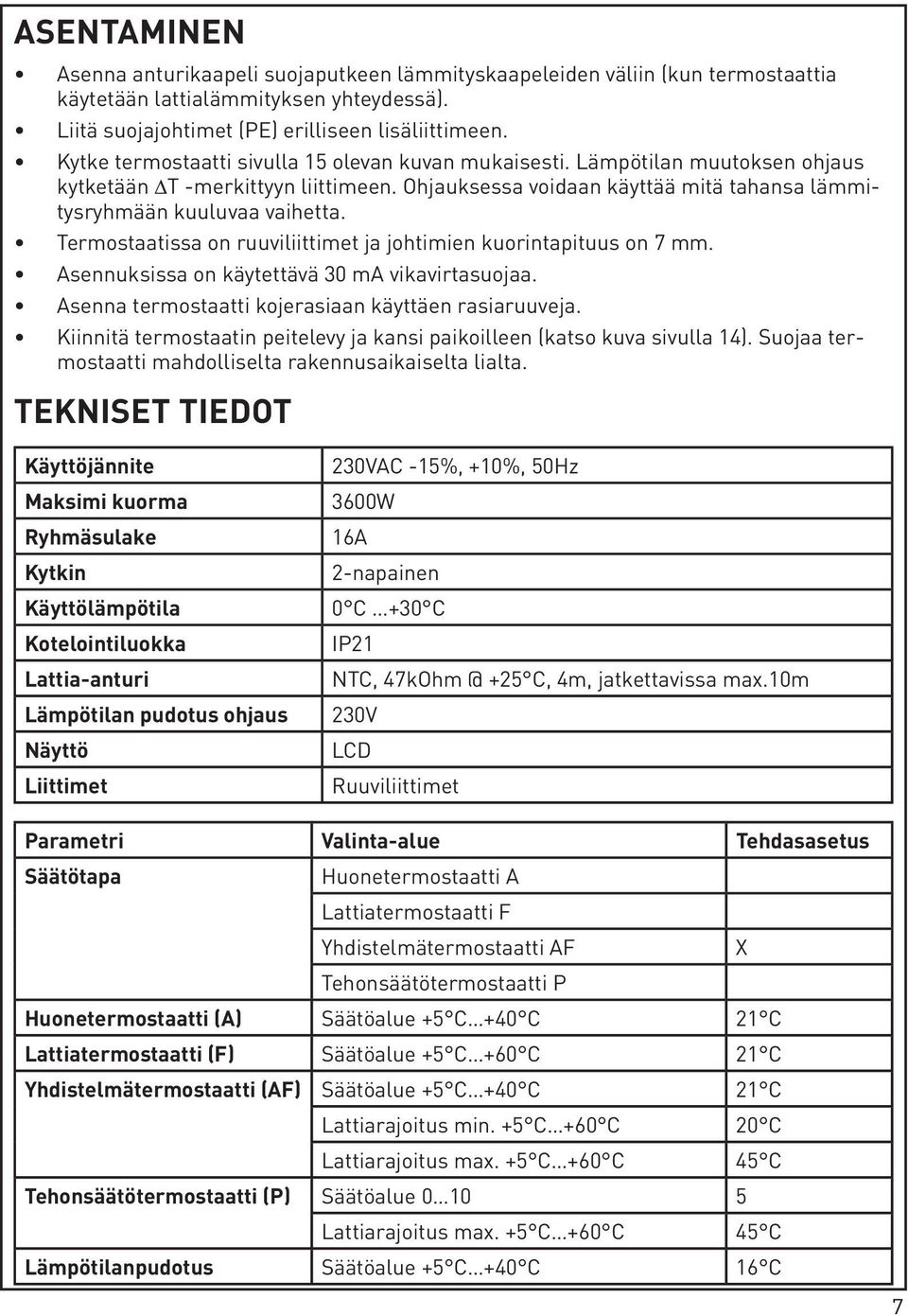 Termostaatissa on ruuviliittimet ja johtimien kuorintapituus on 7 mm. Asennuksissa on käytettävä 30 ma vikavirtasuojaa. Asenna termostaatti kojerasiaan käyttäen rasiaruuveja.