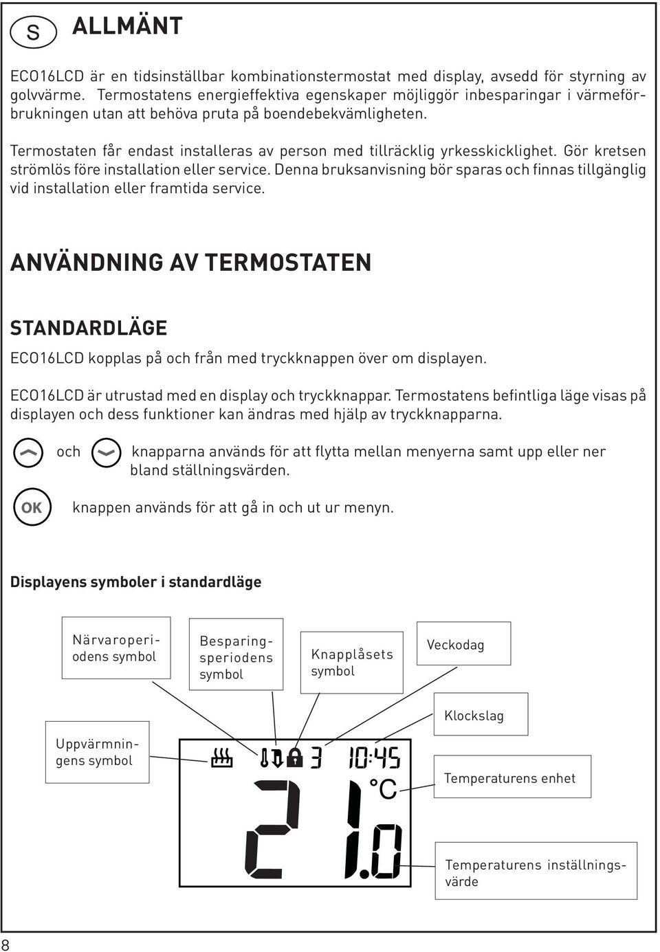 Termostaten får endast installeras av person med tillräcklig yrkesskicklighet. Gör kretsen strömlös före installation eller service.