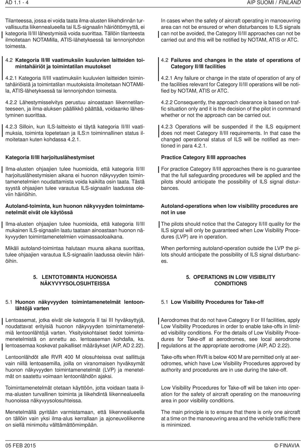 2.1 Kategoria II/III vaatimuksiin kuuluvien laitteiden toimintahäiriöistä ja toimintatilan muutoksista ilmoitetaan NOTAMilla, ATIS-lähetyksessä tai lennonjohdon toimesta. 4.2.2 Lähestymisselvitys perustuu ainoastaan liikennetilanteeseen, ja ilma-aluksen päällikkö päättää, voidaanko lähestyminen suorittaa.