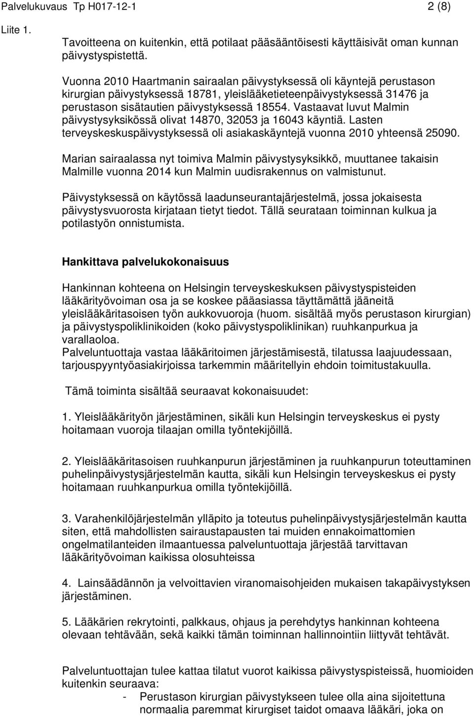 Vastaavat luvut Malmin päivystysyksikössä olivat 14870, 32053 ja 16043 käyntiä. Lasten terveyskeskuspäivystyksessä oli asiakaskäyntejä vuonna 2010 yhteensä 25090.