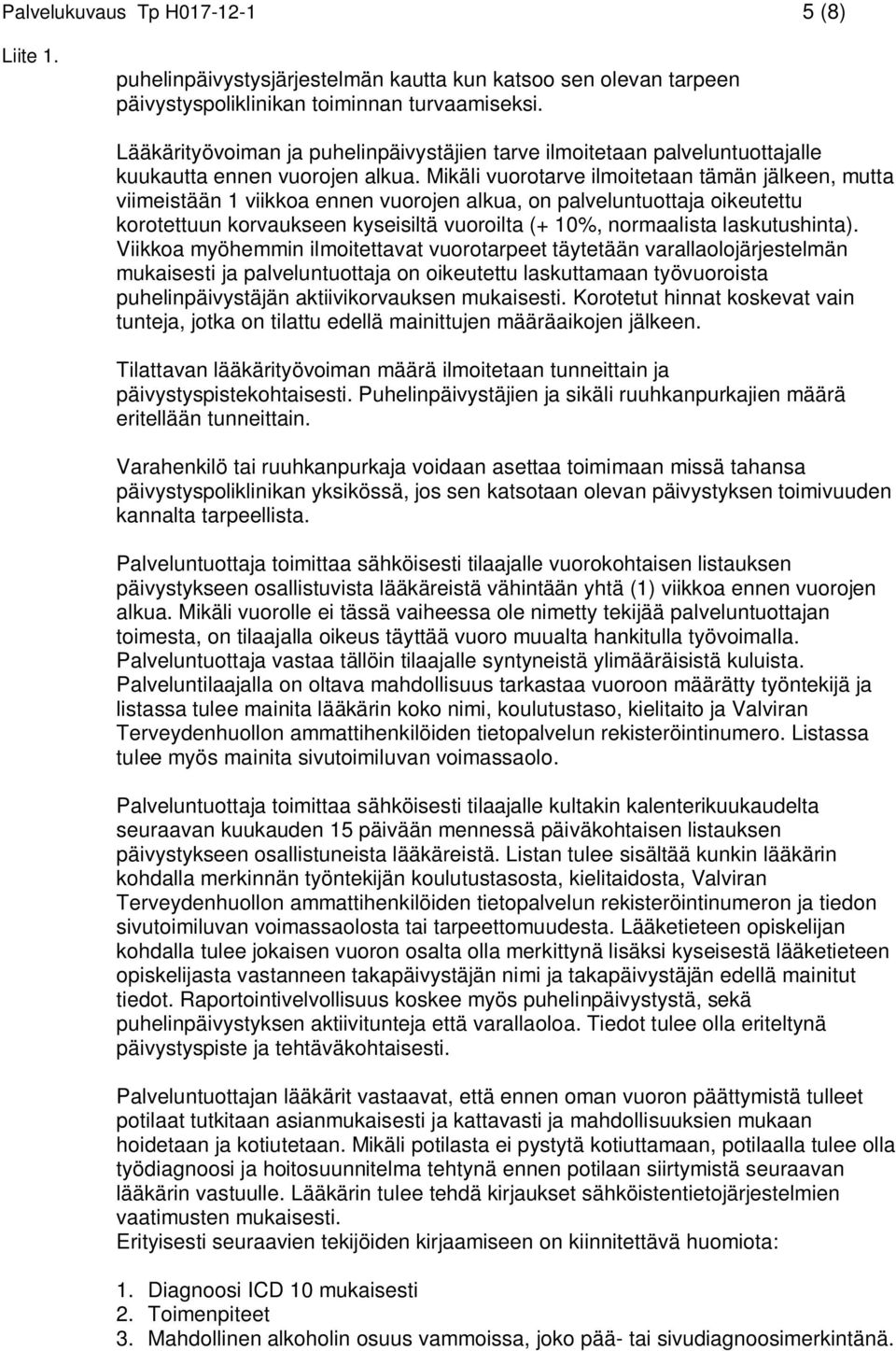Mikäli vuorotarve ilmoitetaan tämän jälkeen, mutta viimeistään 1 viikkoa ennen vuorojen alkua, on palveluntuottaja oikeutettu korotettuun korvaukseen kyseisiltä vuoroilta (+ 10%, normaalista
