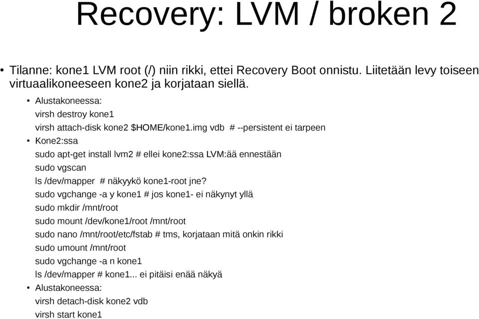 img vdb # --persistent ei tarpeen Kone2:ssa sudo apt-get install lvm2 # ellei kone2:ssa LVM:ää ennestään sudo vgscan ls /dev/mapper # näkyykö kone1-root jne?