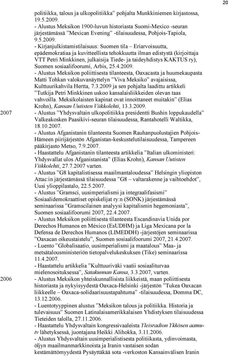 - Kirjanjulkistamistilaisuus: Suomen tila Eriarvoisuutta, epädemokratiaa ja kuvitteellista tehokkuutta ilman edistystä (kirjoittaja VTT Petri Minkkinen, julkaisija Tiede- ja taideyhdistys KAKTUS ry),