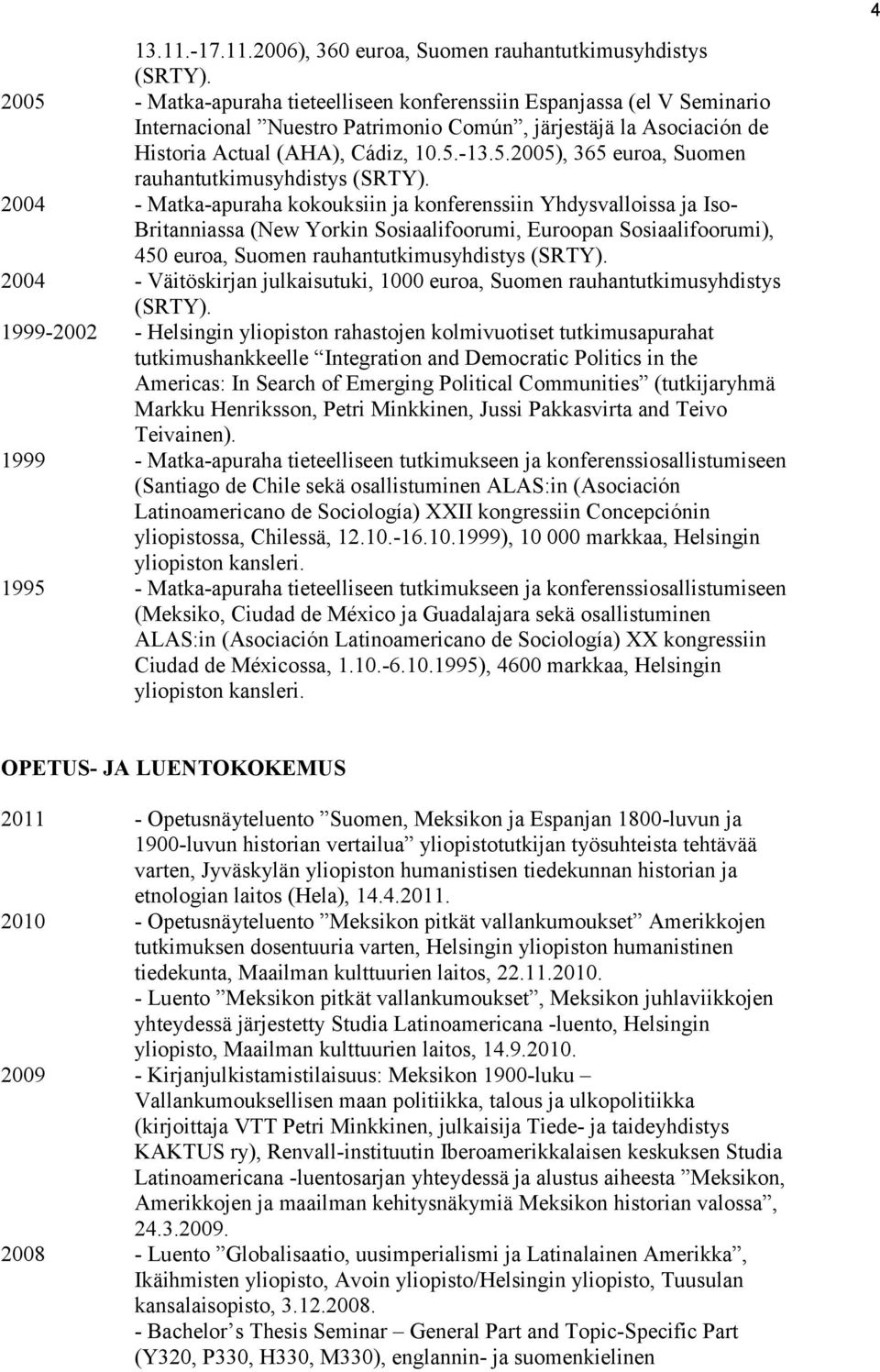 2004 - Matka-apuraha kokouksiin ja konferenssiin Yhdysvalloissa ja Iso- Britanniassa (New Yorkin Sosiaalifoorumi, Euroopan Sosiaalifoorumi), 450 euroa, Suomen rauhantutkimusyhdistys (SRTY).