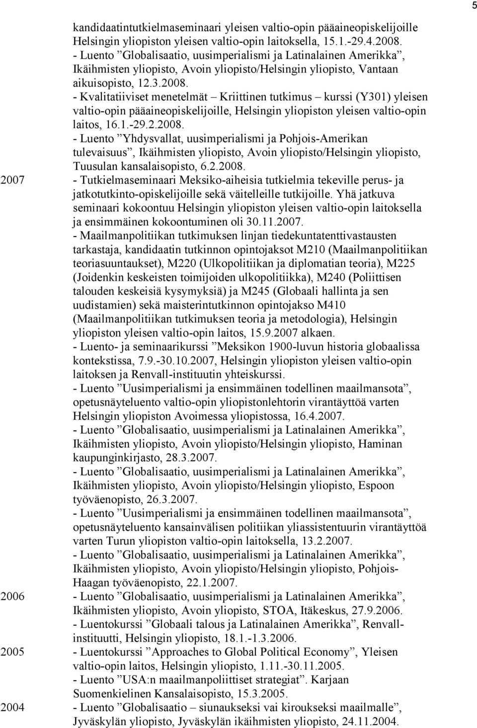 - Kvalitatiiviset menetelmät Kriittinen tutkimus kurssi (Y301) yleisen valtio-opin pääaineopiskelijoille, Helsingin yliopiston yleisen valtio-opin laitos, 16.1.-29.2.2008.