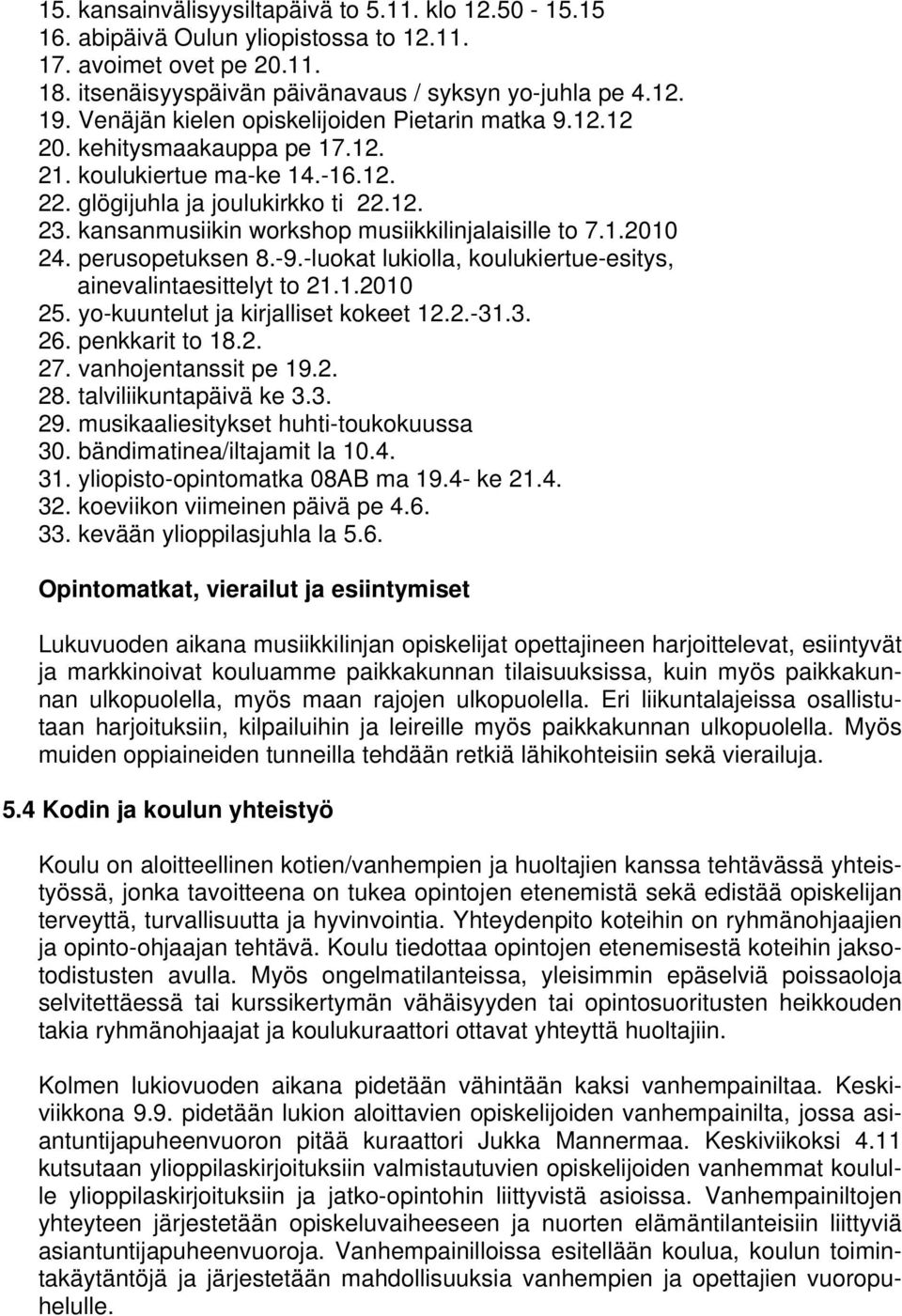 kansanmusiikin workshop musiikkilinjalaisille to 7.1.2010 24. perusopetuksen 8.-9.-luokat lukiolla, koulukiertue-esitys, ainevalintaesittelyt to 21.1.2010 25. yo-kuuntelut ja kirjalliset kokeet 12.2.-31.