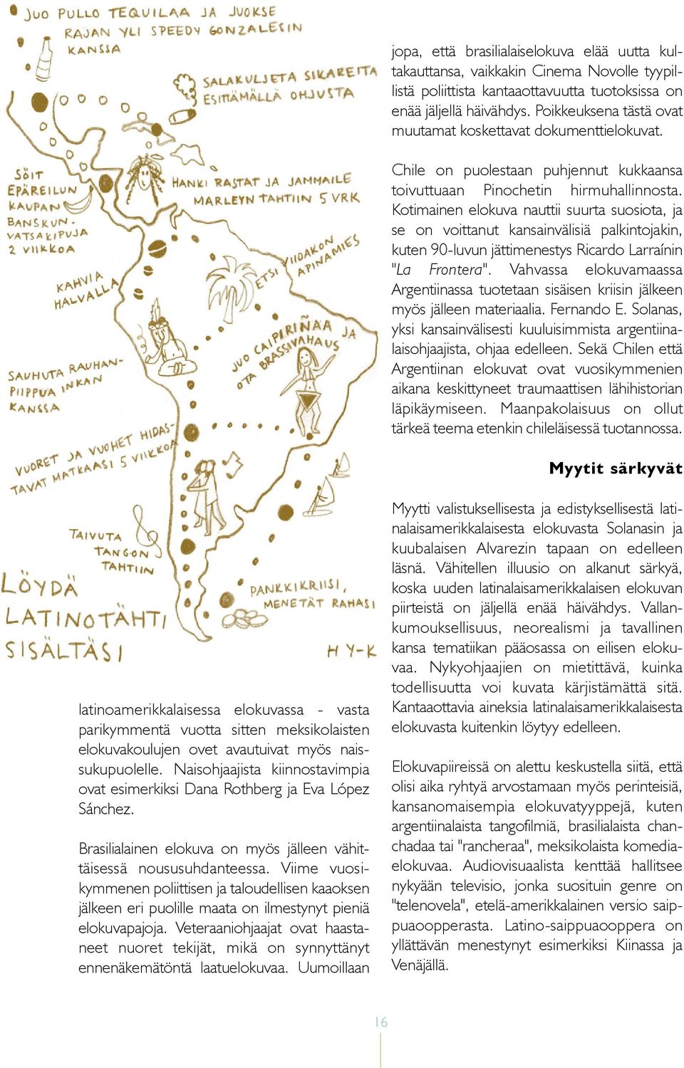 Kotimainen elokuva nauttii suurta suosiota, ja se on voittanut kansainvälisiä palkintojakin, kuten 90-luvun jättimenestys Ricardo Larraínin "La Frontera".