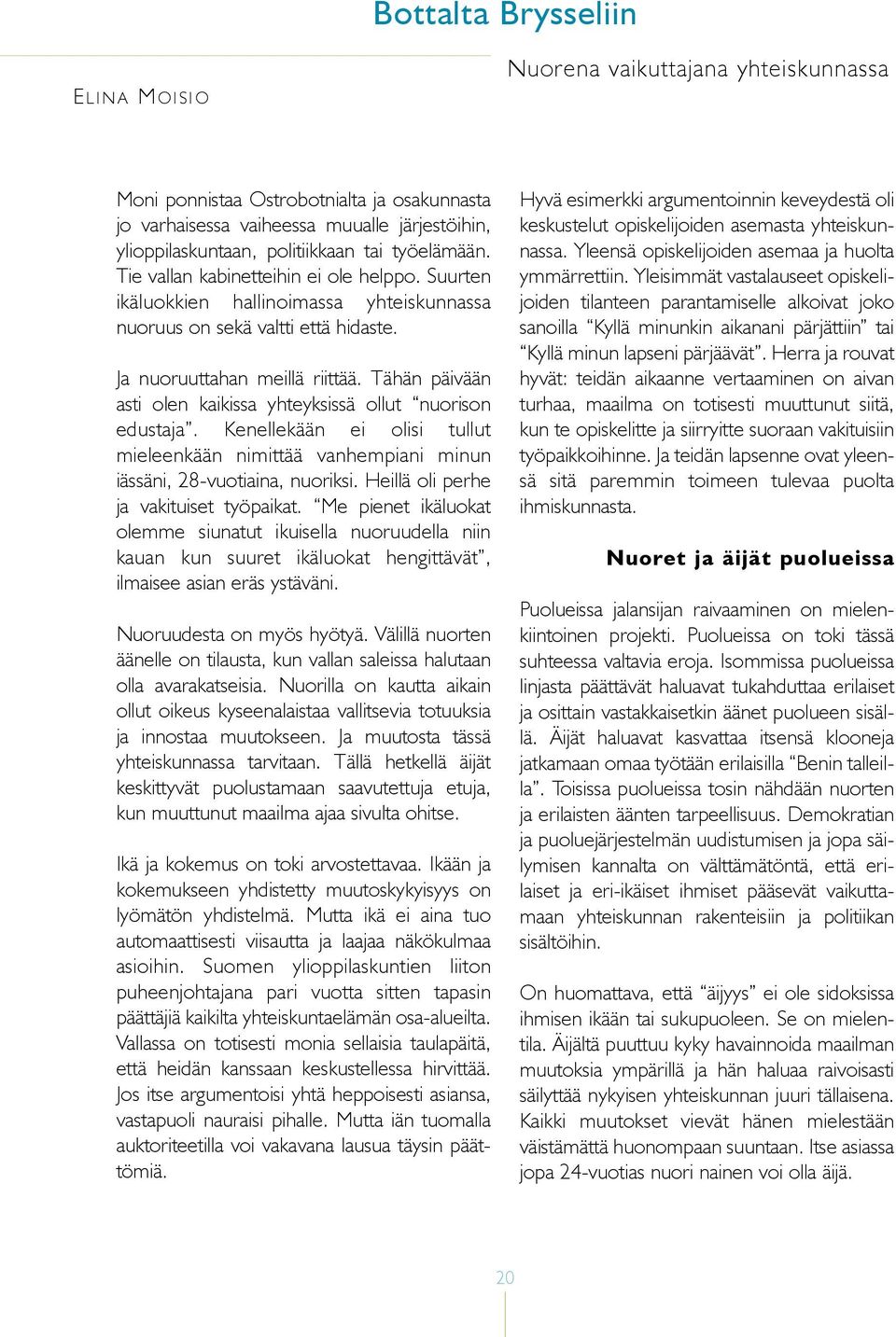 Tähän päivään asti olen kaikissa yhteyksissä ollut nuorison edustaja. Kenellekään ei olisi tullut mieleenkään nimittää vanhempiani minun iässäni, 28-vuotiaina, nuoriksi.