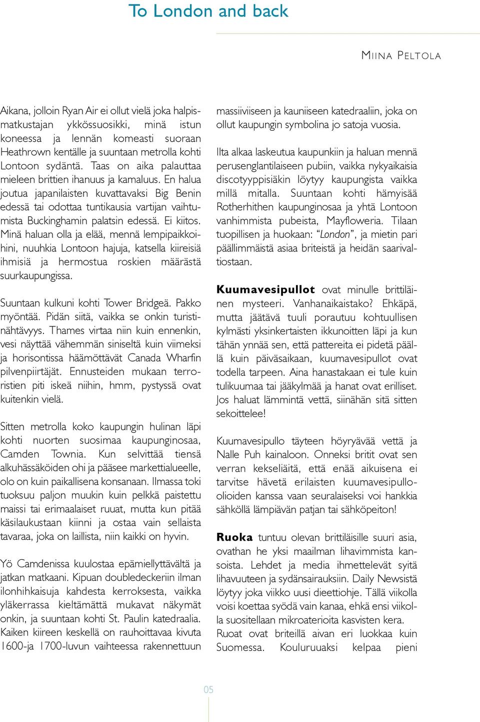 En halua joutua japanilaisten kuvattavaksi Big Benin edessä tai odottaa tuntikausia vartijan vaihtumista Buckinghamin palatsin edessä. Ei kiitos.