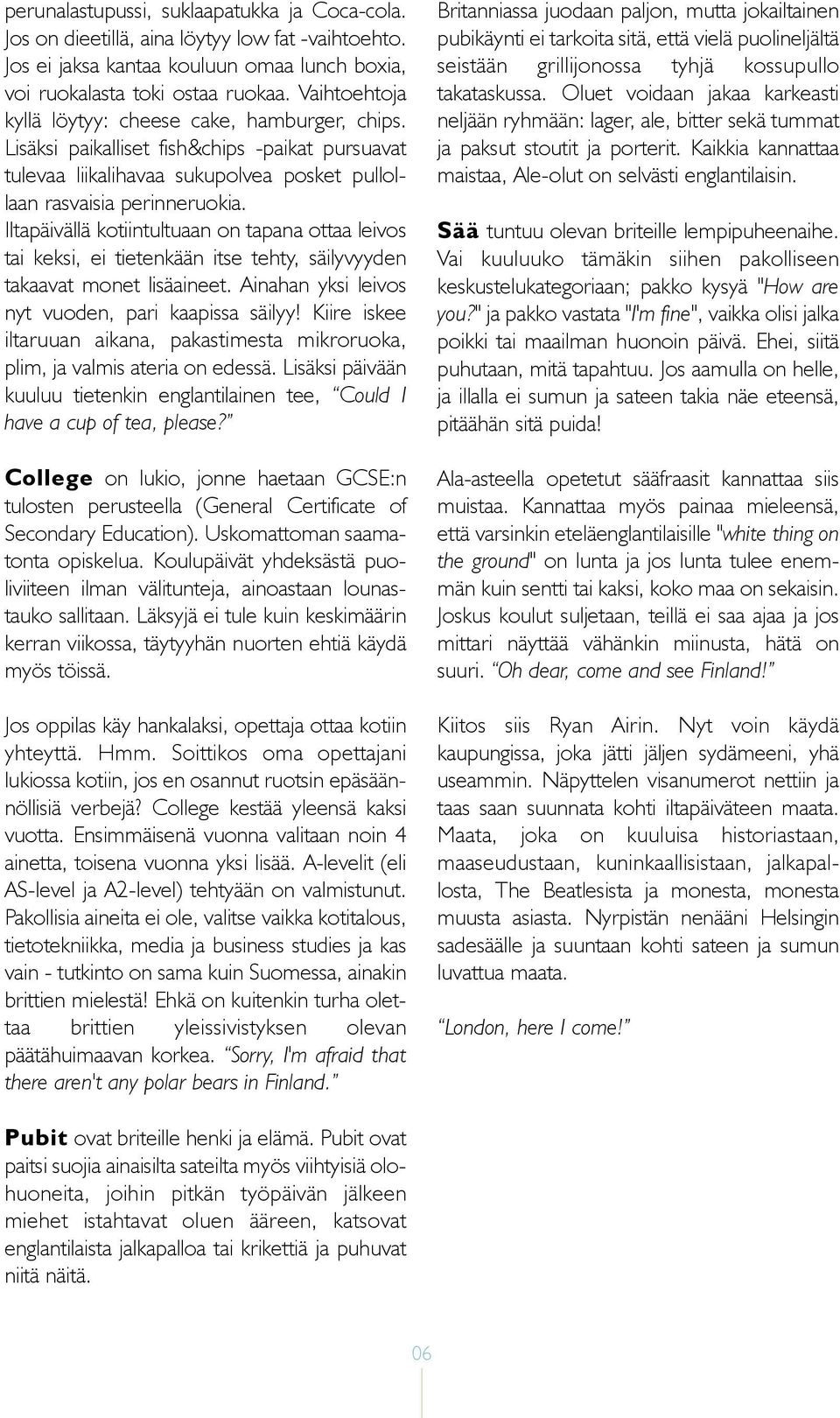 Iltapäivällä kotiintultuaan on tapana ottaa leivos tai keksi, ei tietenkään itse tehty, säilyvyyden takaavat monet lisäaineet. Ainahan yksi leivos nyt vuoden, pari kaapissa säilyy!