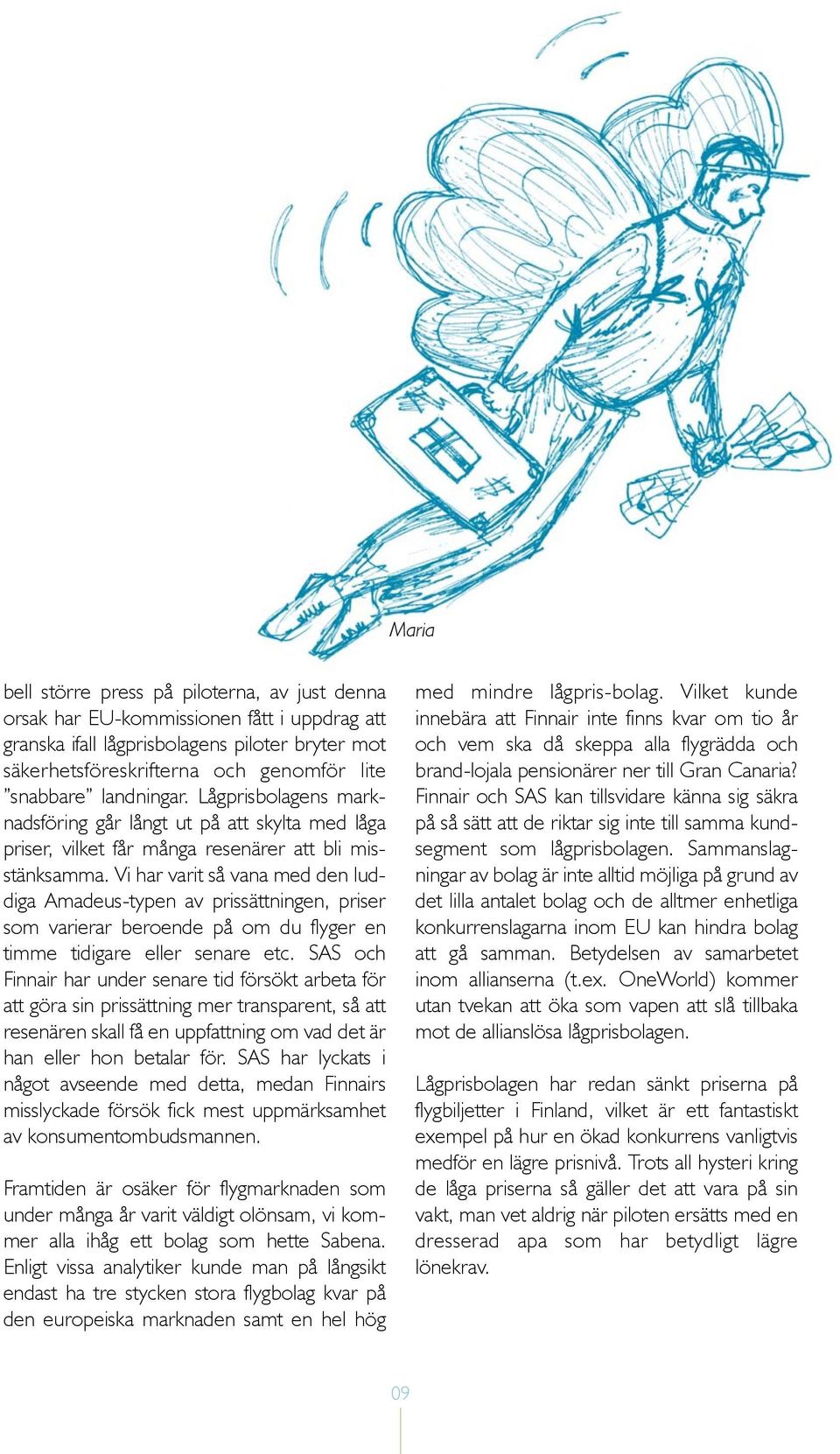 Vi har varit så vana med den luddiga Amadeus-typen av prissättningen, priser som varierar beroende på om du flyger en timme tidigare eller senare etc.