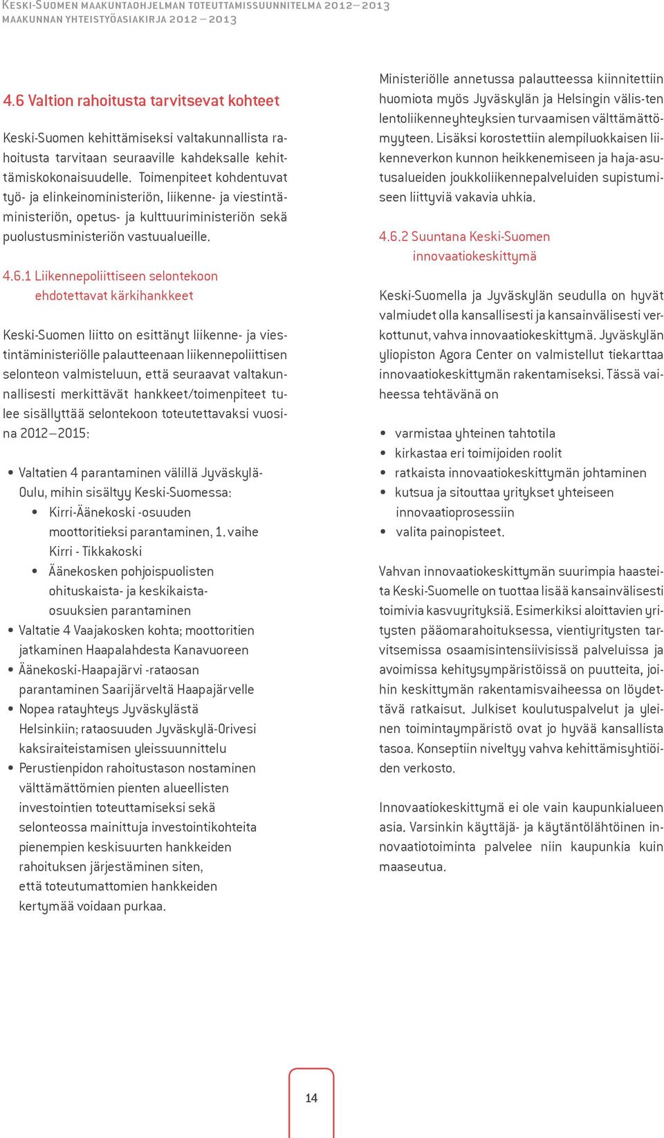 Toimenpiteet kohdentuvat työ- ja elinkeinoministeriön, liikenne- ja viestintäministeriön, opetus- ja kulttuuriministeriön sekä puolustusministeriön vastuualueille. 4.6.