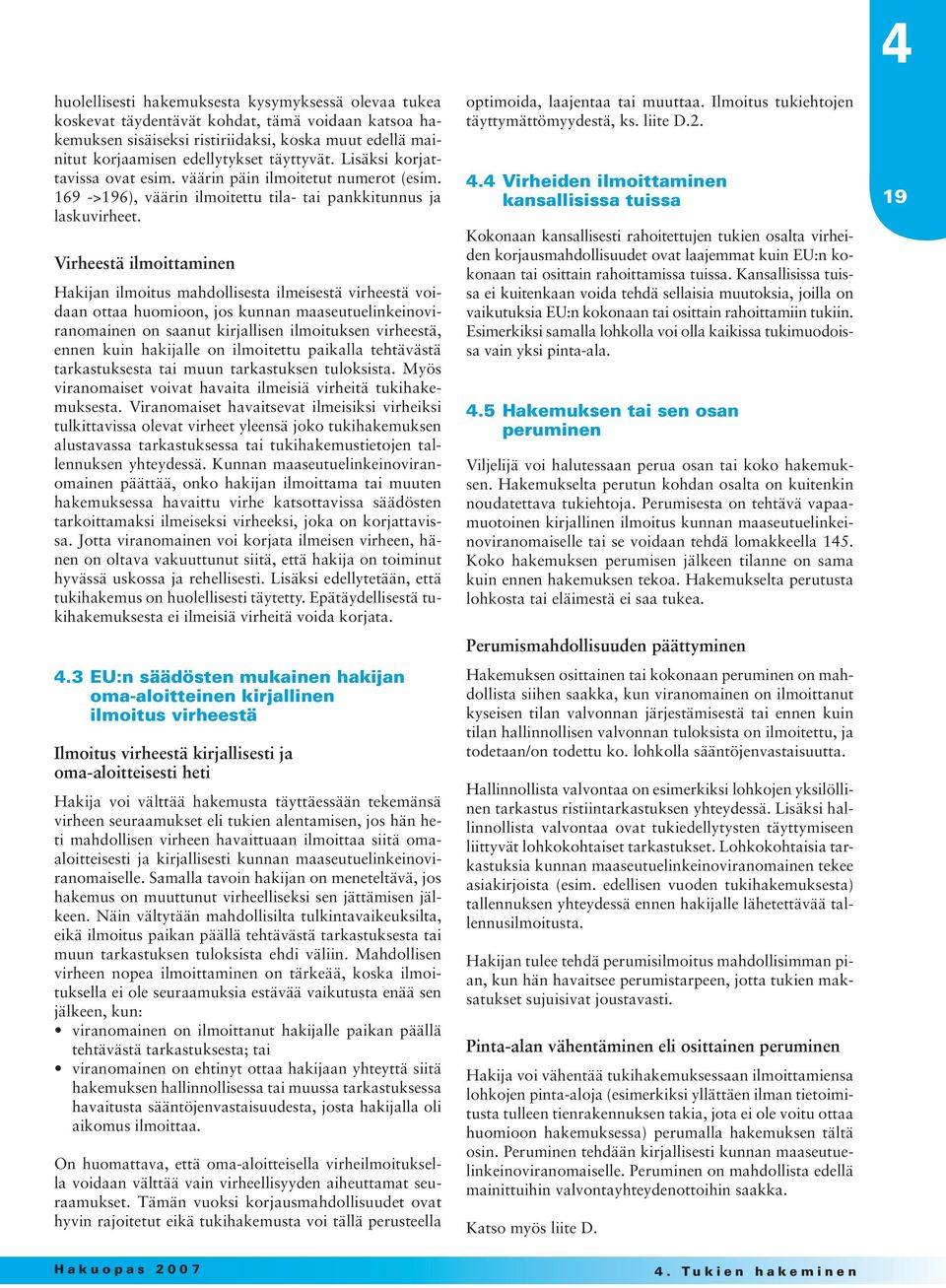 Virheestä ilmoittaminen Hakijan ilmoitus mahdollisesta ilmeisestä virheestä voidaan ottaa huomioon, jos kunnan maaseutuelinkeinoviranomainen on saanut kirjallisen ilmoituksen virheestä, ennen kuin