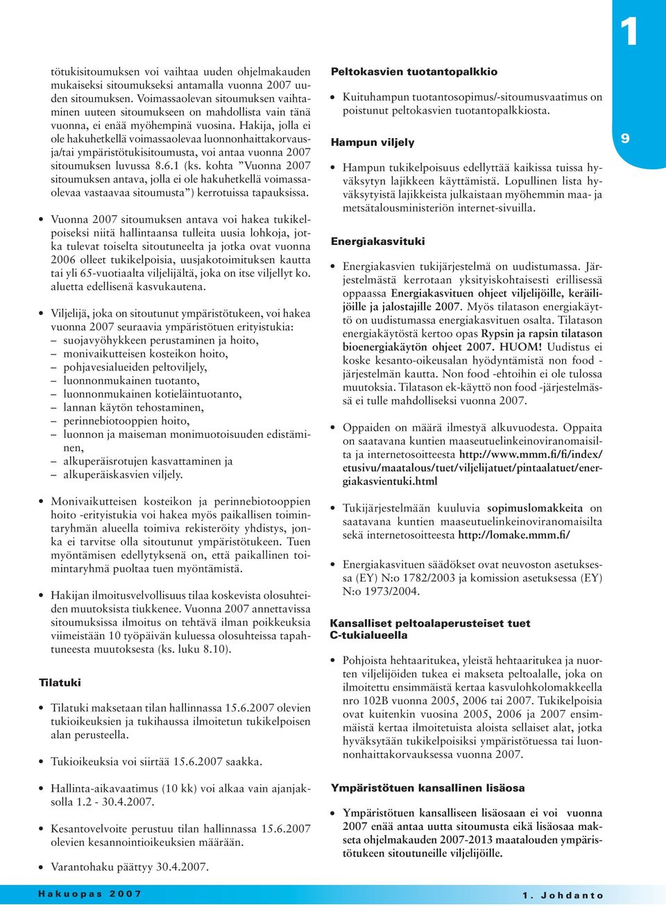 Hakija, jolla ei ole hakuhetkellä voimassaolevaa luonnonhaittakorvausja/tai ympäristötukisitoumusta, voi antaa vuonna 2007 sitoumuksen luvussa 8.6.1 (ks.