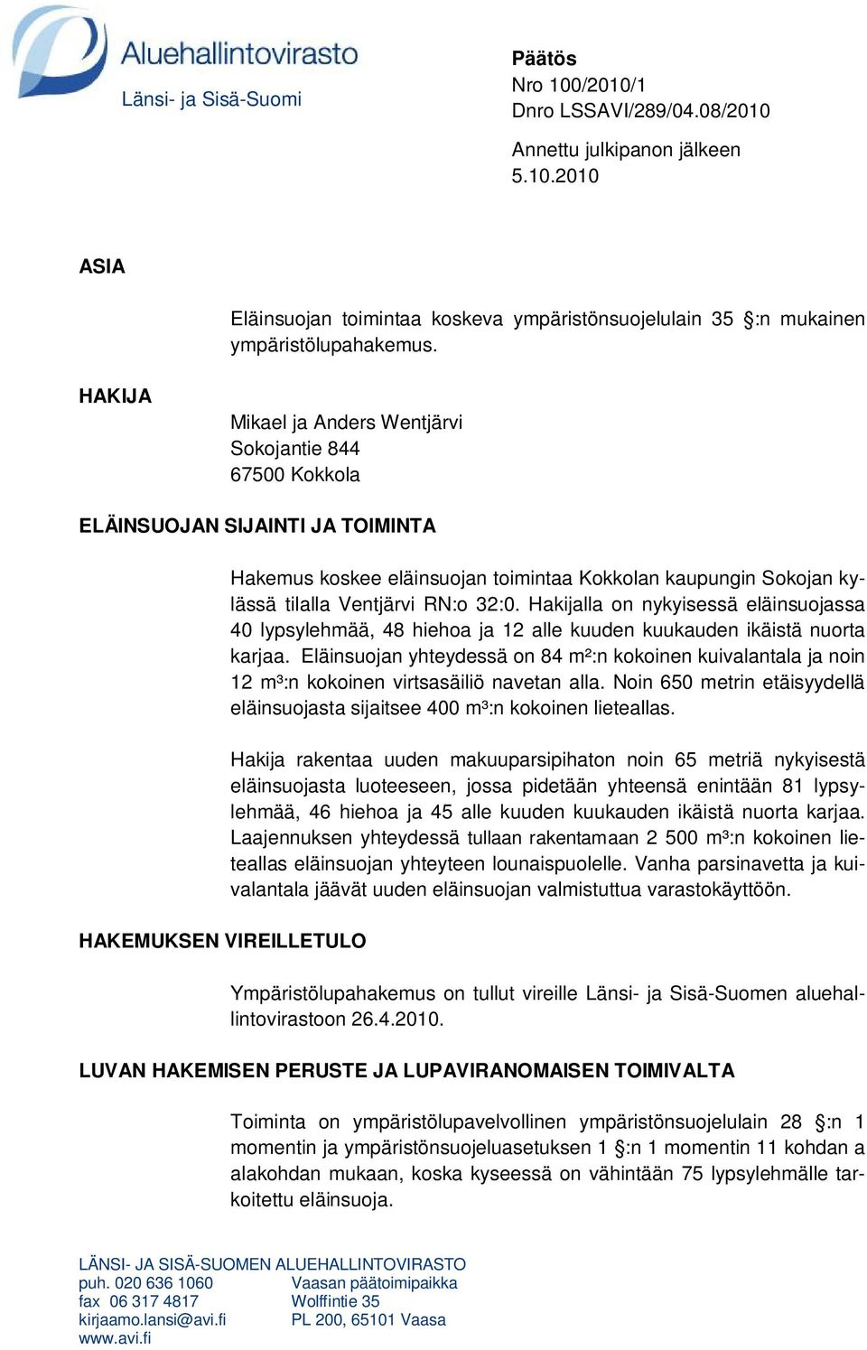 Ventjärvi RN:o 32:0. Hakijalla on nykyisessä eläinsuojassa 40 lypsylehmää, 48 hiehoa ja 12 alle kuuden kuukauden ikäistä nuorta karjaa.