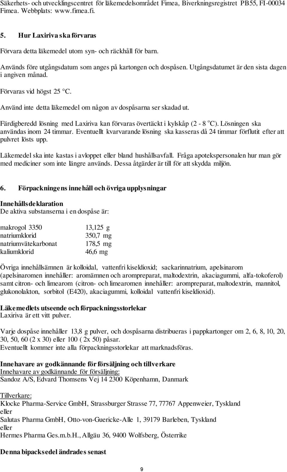 Förvaras vid högst 25 C. Använd inte detta läkemedel om någon av dospåsarna ser skadad ut. Färdigberedd lösning med Laxiriva kan förvaras övertäckt i kylskåp (2-8 o C).