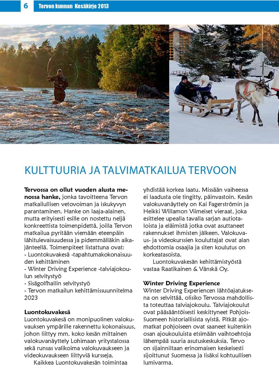 Toimenpiteet listattuna ovat: - Luontokuvakesä -tapahtumakokonaisuuden kehittäminen - Winter Driving Experience -talviajokoulun selvitystyö - Sisägolfhallin selvitystyö - Tervon matkailun