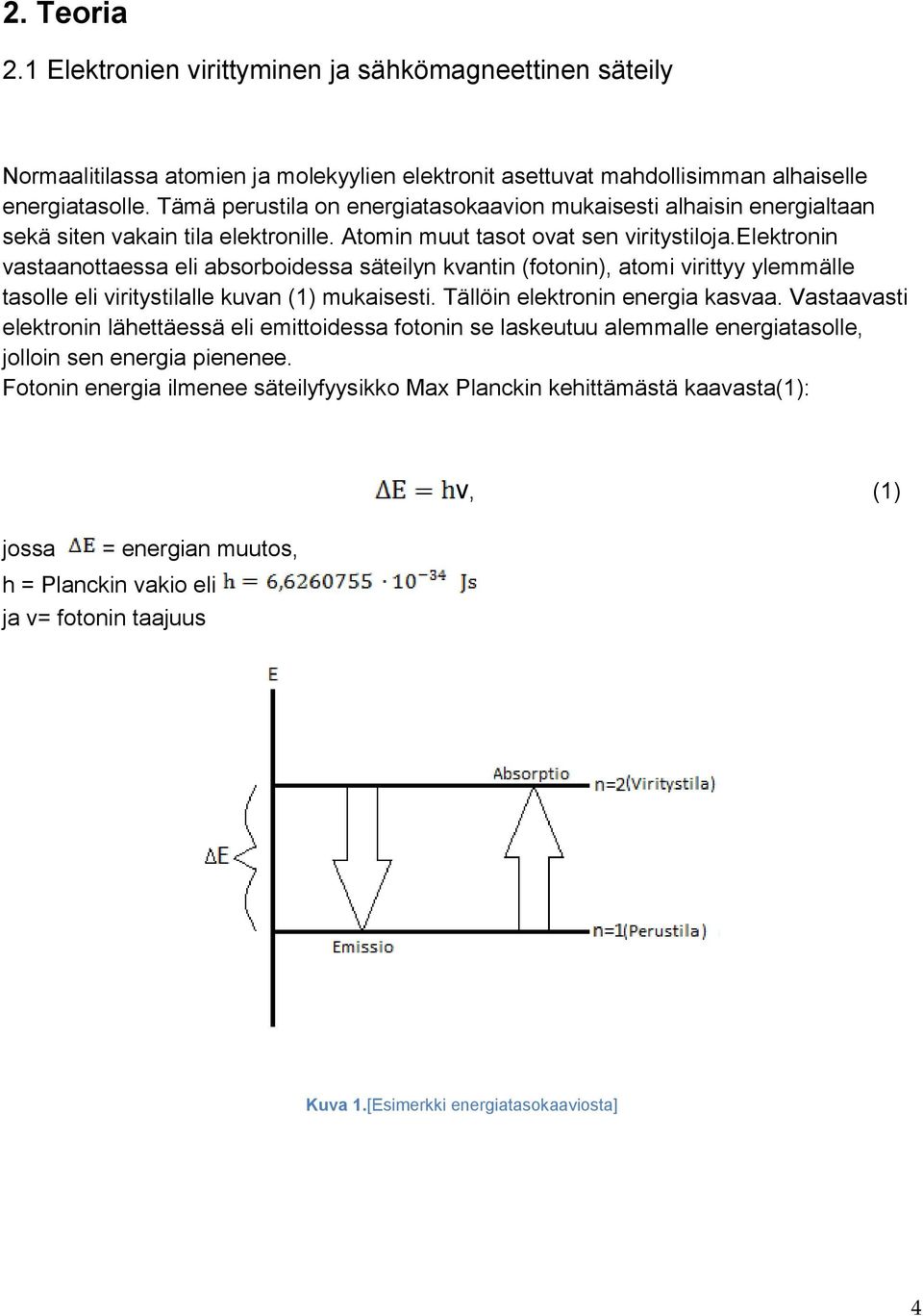 elektronin vastaanottaessa eli absorboidessa säteilyn kvantin (fotonin), atomi virittyy ylemmälle tasolle eli viritystilalle kuvan (1) mukaisesti. Tällöin elektronin energia kasvaa.