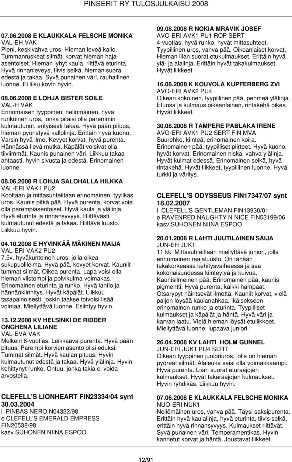 2008 E LOHJA BISTER SOILE VAL-H VAK Erinomaisen tyyppinen, neliömäinen, hyvä runkoinen uros, jonka pitäisi olla paremmin kulmautunut, erityisesti takaa. Hyvä pään pituus, hieman pyöristyvä kallolinja.