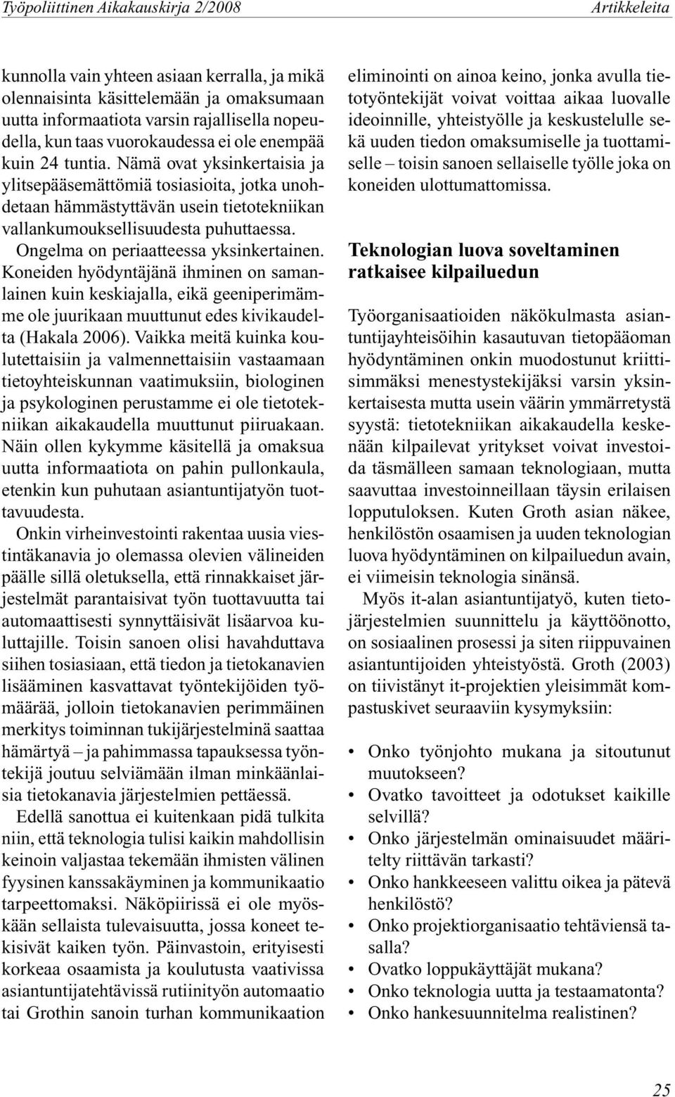 Ongelma on periaatteessa yksinkertainen. Koneiden hyödyntäjänä ihminen on samanlainen kuin keskiajalla, eikä geeniperimämme ole juurikaan muuttunut edes kivikaudelta (Hakala 2006).