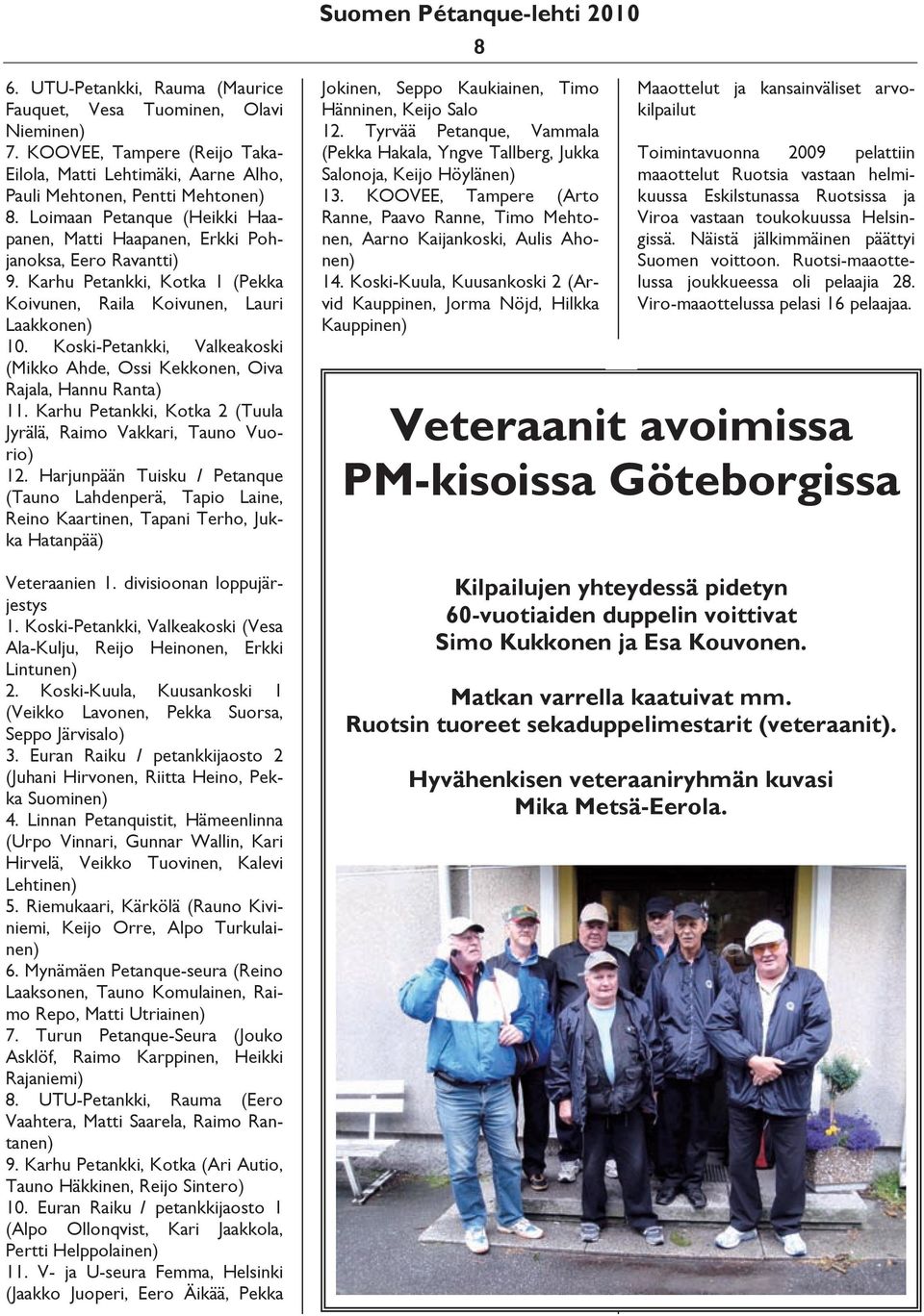 Koski-Petankki, Valkeakoski (Mikko Ahde, Ossi Kekkonen, Oiva Rajala, Hannu Ranta) 11. Karhu Petankki, Kotka 2 (Tuula Jyrälä, Raimo Vakkari, Tauno Vuorio) 12.