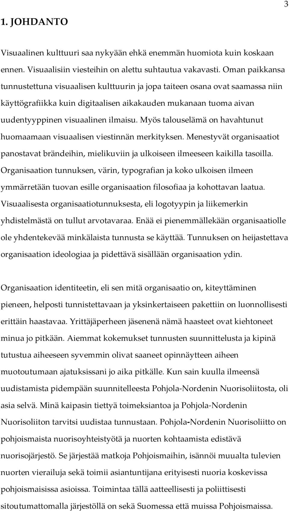 Myös talouselämä on havahtunut huomaamaan visuaalisen viestinnän merkityksen. Menestyvät organisaatiot panostavat brändeihin, mielikuviin ja ulkoiseen ilmeeseen kaikilla tasoilla.