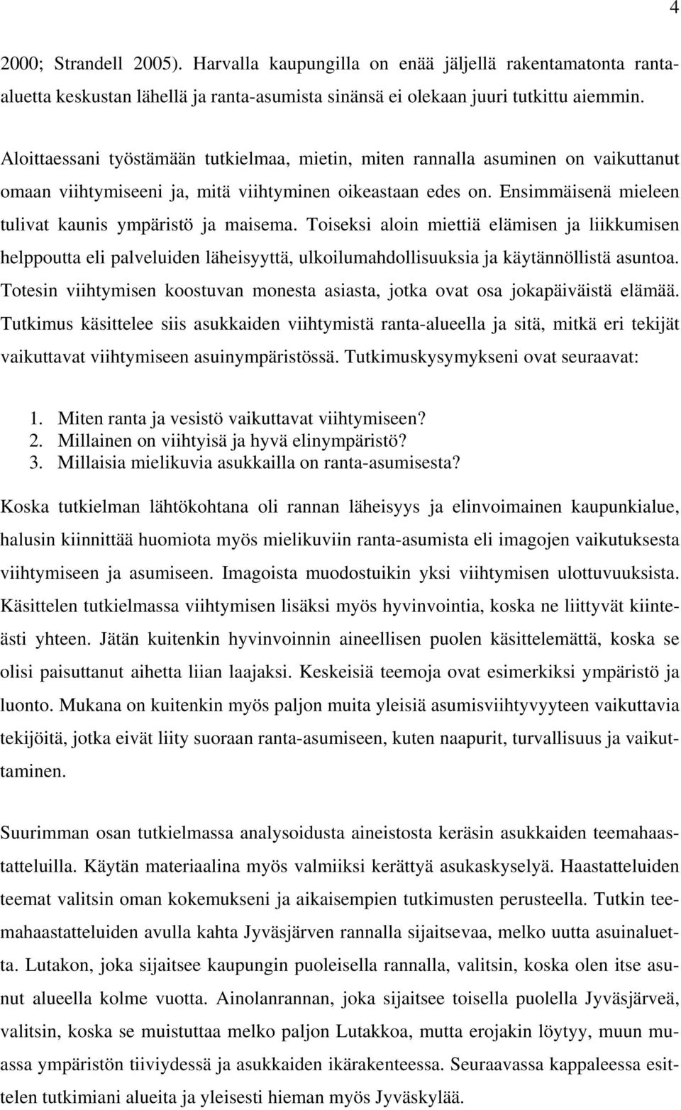 Ensimmäisenä mieleen tulivat kaunis ympäristö ja maisema. Toiseksi aloin miettiä elämisen ja liikkumisen helppoutta eli palveluiden läheisyyttä, ulkoilumahdollisuuksia ja käytännöllistä asuntoa.