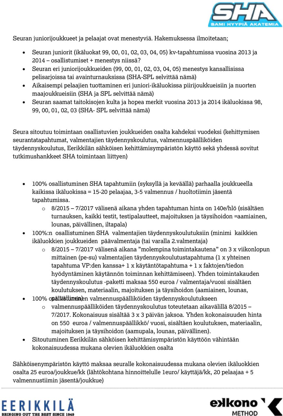 Seuran eri juniorijoukkueiden (99, 00, 01, 02, 03, 04, 05) menestys kansallisissa pelisarjoissa tai avainturnauksissa (SHA-SPL selvittää nämä) Aikaisempi pelaajien tuottaminen eri juniori-ikäluokissa