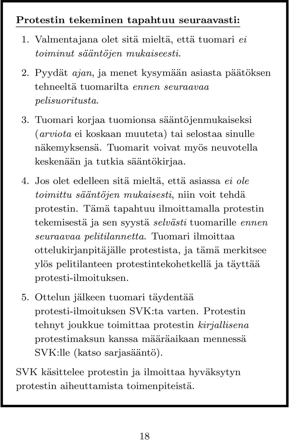 Tuomari korjaa tuomionsa sääntöjenmukaiseksi (arviota ei koskaan muuteta) tai selostaa sinulle näkemyksensä. Tuomarit voivat myös neuvotella keskenään ja tutkia sääntökirjaa. 4.