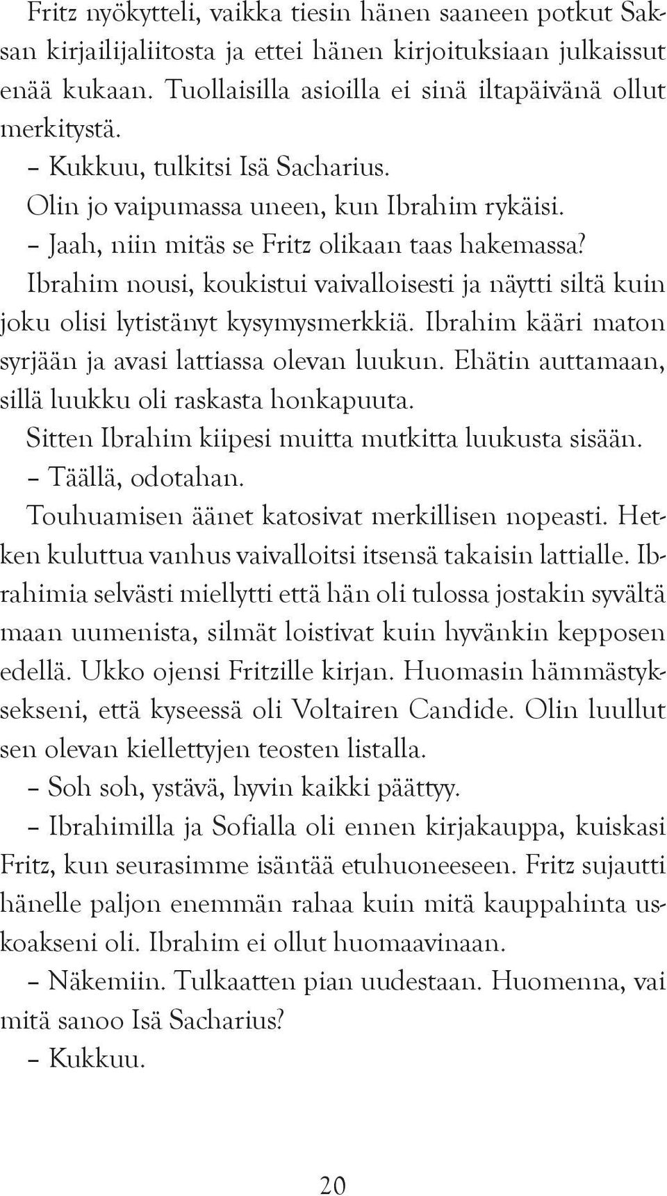 Ibrahim nousi, koukistui vaivalloisesti ja näytti siltä kuin joku olisi lytistänyt kysymysmerkkiä. Ibrahim kääri maton syrjään ja avasi lattiassa olevan luukun.