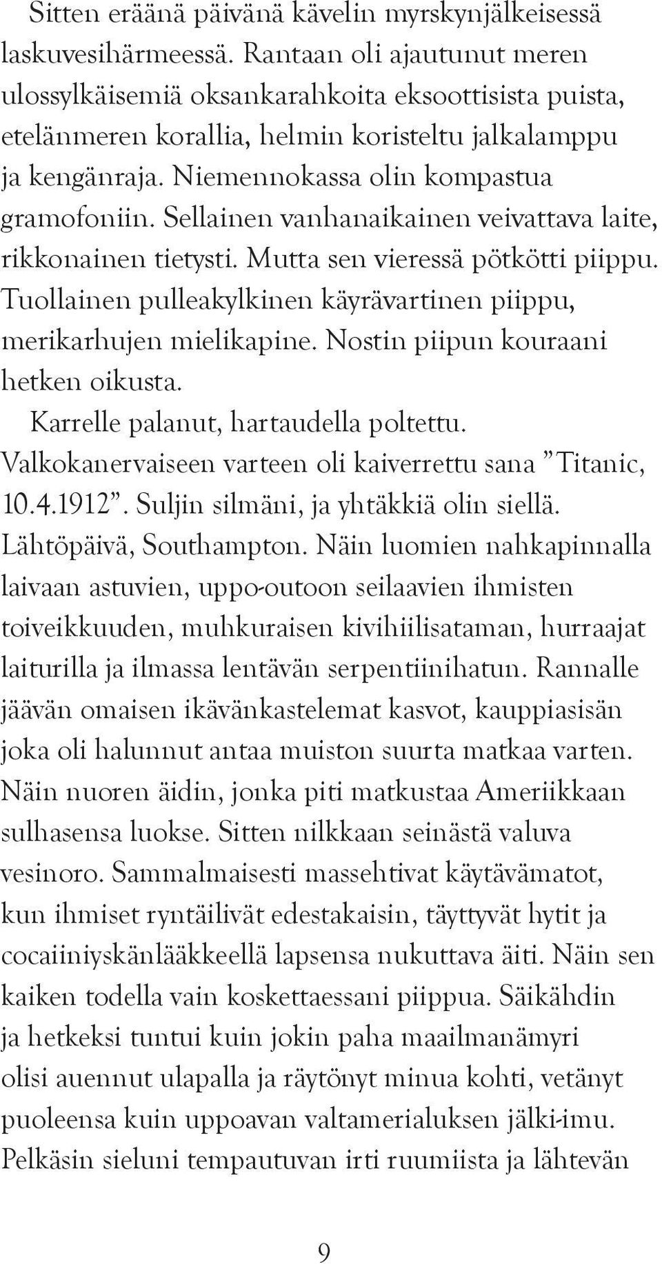 Sellainen vanhanaikainen veivattava laite, rikkonainen tietysti. Mutta sen vieressä pötkötti piippu. Tuollainen pulleakylkinen käyrävartinen piippu, merikarhujen mielikapine.