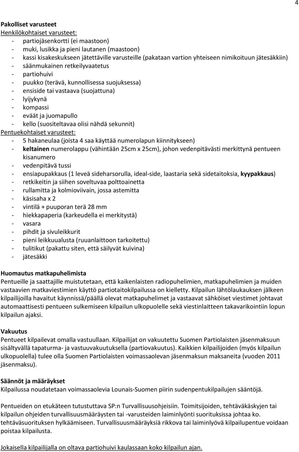 juomapullo - kello (suositeltavaa olisi nähdä sekunnit) Pentuekohtaiset varusteet: - 5 hakaneulaa (joista 4 saa käyttää numerolapun kiinnitykseen) - keltainen numerolappu (vähintään 25cm x 25cm),