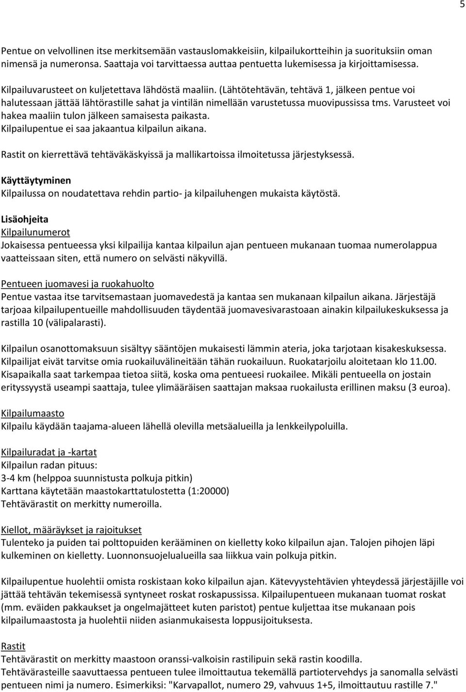 Varusteet voi hakea maaliin tulon jälkeen samaisesta paikasta. Kilpailupentue ei saa jakaantua kilpailun aikana. Rastit on kierrettävä tehtäväkäskyissä ja mallikartoissa ilmoitetussa järjestyksessä.