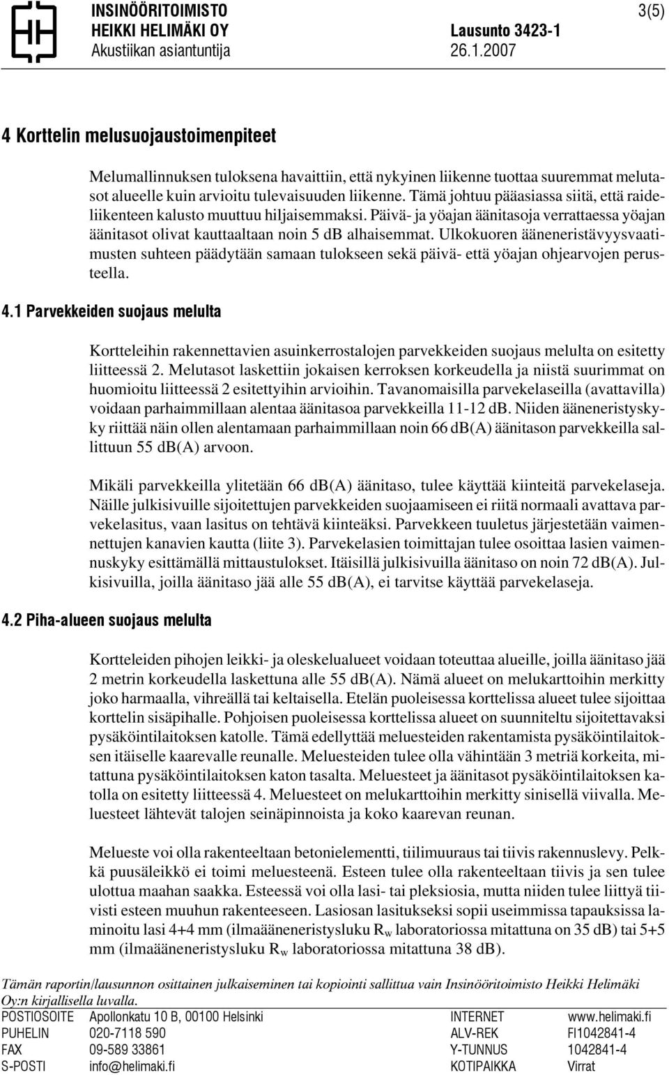 2007 3(5) 4 Korttelin melusuojaustoimenpiteet Melumallinnuksen tuloksena havaittiin, että nykyinen liikenne tuottaa suuremmat melutasot alueelle kuin arvioitu tulevaisuuden liikenne.
