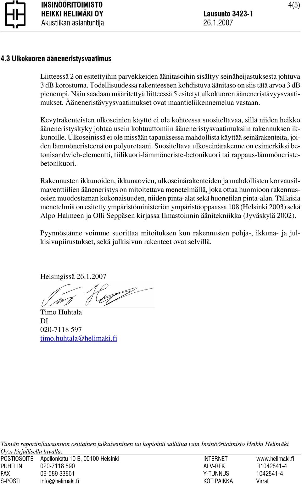 Todellisuudessa rakenteeseen kohdistuva äänitaso on siis tätä arvoa 3 db pienempi. Näin saadaan määritettyä liitteessä 5 esitetyt ulkokuoren ääneneristävyysvaatimukset.
