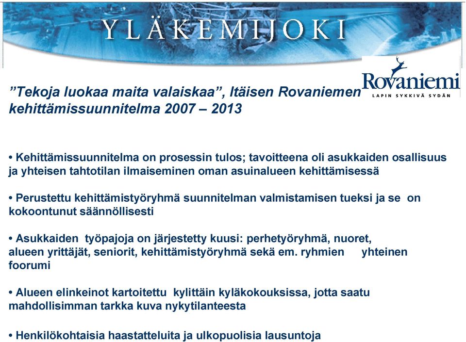 säännöllisesti Asukkaiden työpajoja on järjestetty kuusi: perhetyöryhmä, nuoret, alueen yrittäjät, seniorit, kehittämistyöryhmä sekä em.