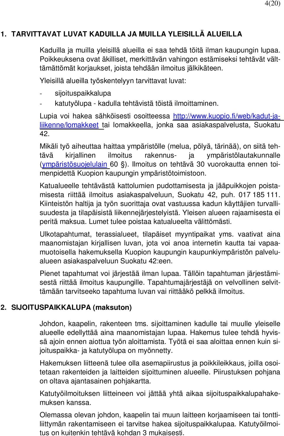 Yleisillä alueilla työskentelyyn tarvittavat luvat: - sijoituspaikkalupa - katutyölupa - kadulla tehtävistä töistä ilmoittaminen. Lupia voi hakea sähköisesti osoitteessa http://www.kuopio.